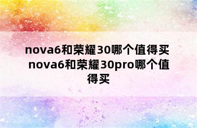 nova6和荣耀30哪个值得买 nova6和荣耀30pro哪个值得买